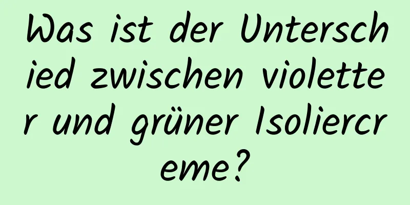 Was ist der Unterschied zwischen violetter und grüner Isoliercreme?