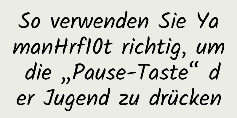 So verwenden Sie YamanHrf10t richtig, um die „Pause-Taste“ der Jugend zu drücken