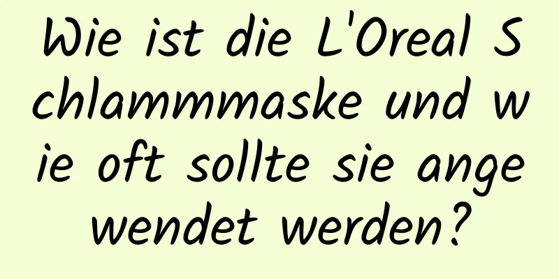Wie ist die L'Oreal Schlammmaske und wie oft sollte sie angewendet werden?