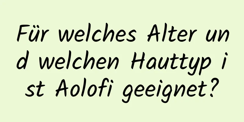 Für welches Alter und welchen Hauttyp ist Aolofi geeignet?
