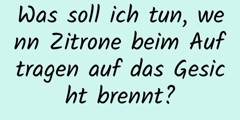 Was soll ich tun, wenn Zitrone beim Auftragen auf das Gesicht brennt?