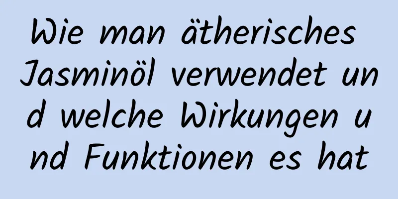 Wie man ätherisches Jasminöl verwendet und welche Wirkungen und Funktionen es hat