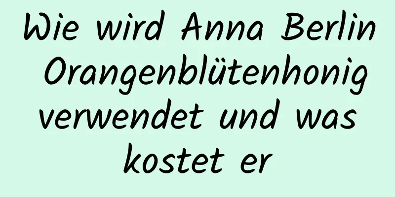 Wie wird Anna Berlin Orangenblütenhonig verwendet und was kostet er