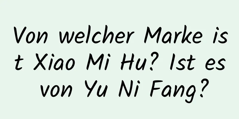 Von welcher Marke ist Xiao Mi Hu? Ist es von Yu Ni Fang?