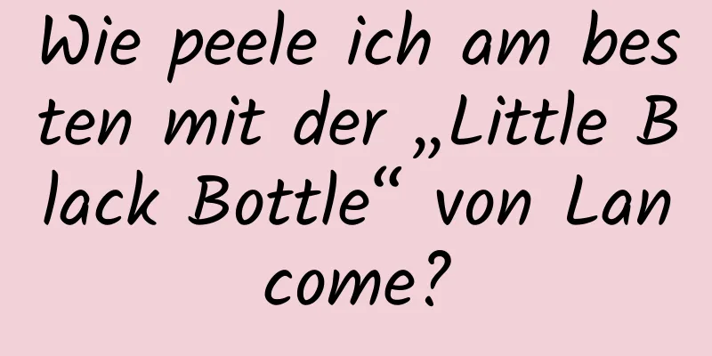 Wie peele ich am besten mit der „Little Black Bottle“ von Lancome?