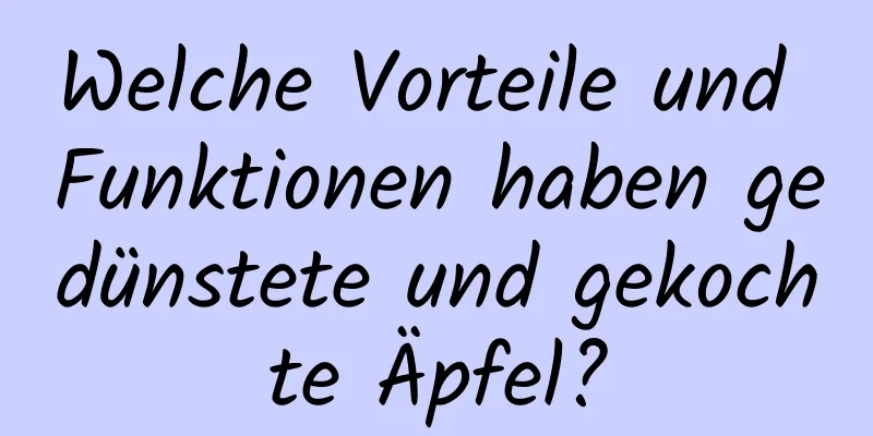 Welche Vorteile und Funktionen haben gedünstete und gekochte Äpfel?