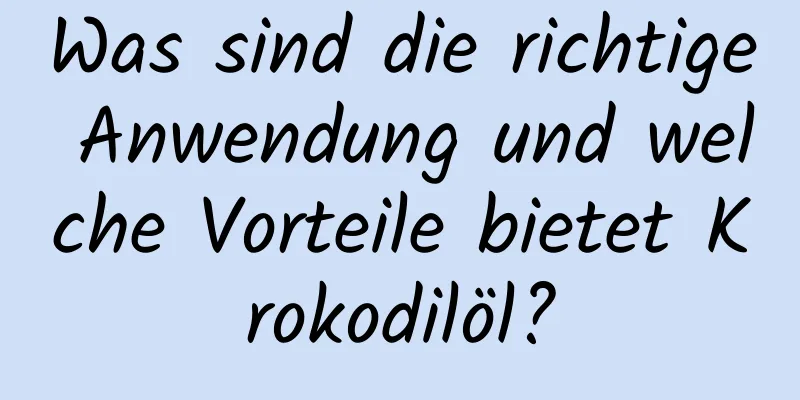 Was sind die richtige Anwendung und welche Vorteile bietet Krokodilöl?