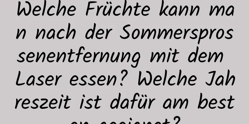 Welche Früchte kann man nach der Sommersprossenentfernung mit dem Laser essen? Welche Jahreszeit ist dafür am besten geeignet?