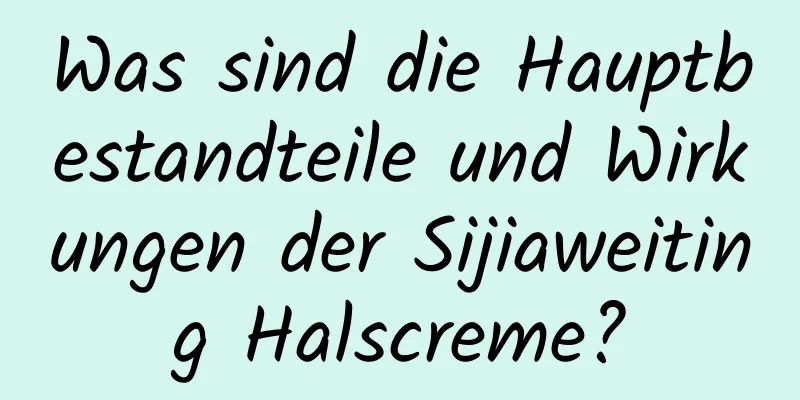 Was sind die Hauptbestandteile und Wirkungen der Sijiaweiting Halscreme?