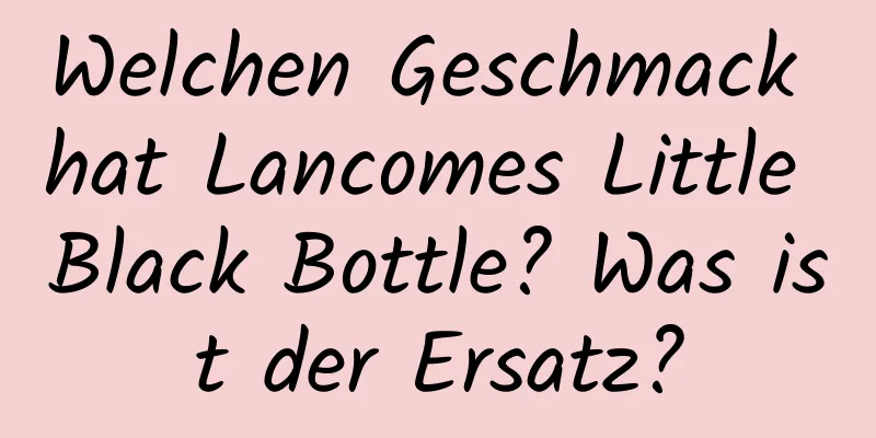 Welchen Geschmack hat Lancomes Little Black Bottle? Was ist der Ersatz?