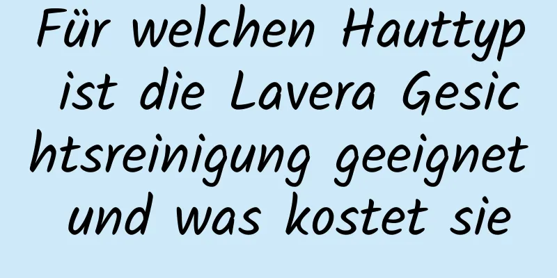 Für welchen Hauttyp ist die Lavera Gesichtsreinigung geeignet und was kostet sie