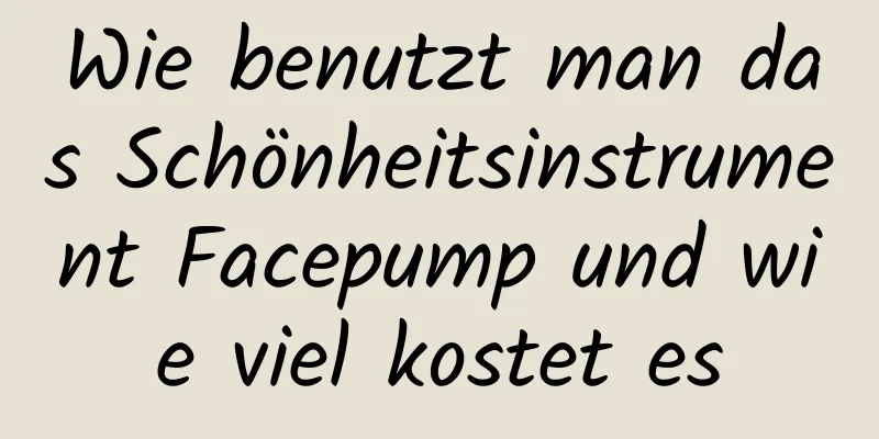 Wie benutzt man das Schönheitsinstrument Facepump und wie viel kostet es