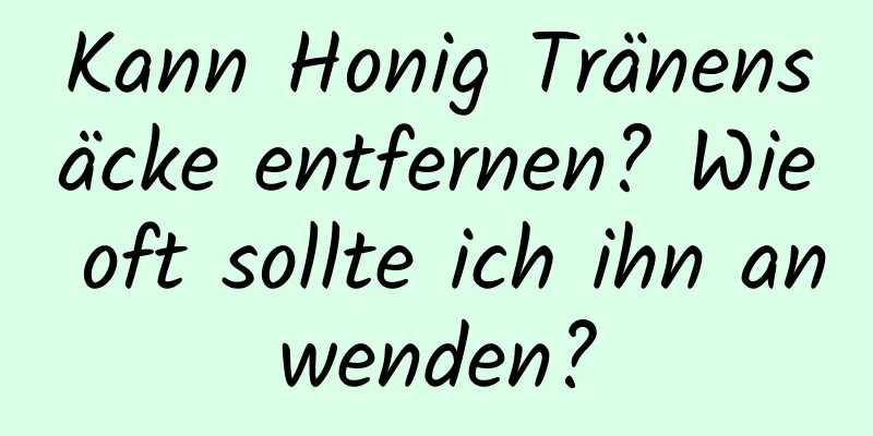 Kann Honig Tränensäcke entfernen? Wie oft sollte ich ihn anwenden?
