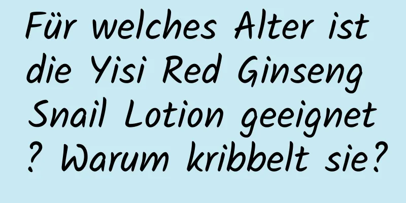 Für welches Alter ist die Yisi Red Ginseng Snail Lotion geeignet? Warum kribbelt sie?