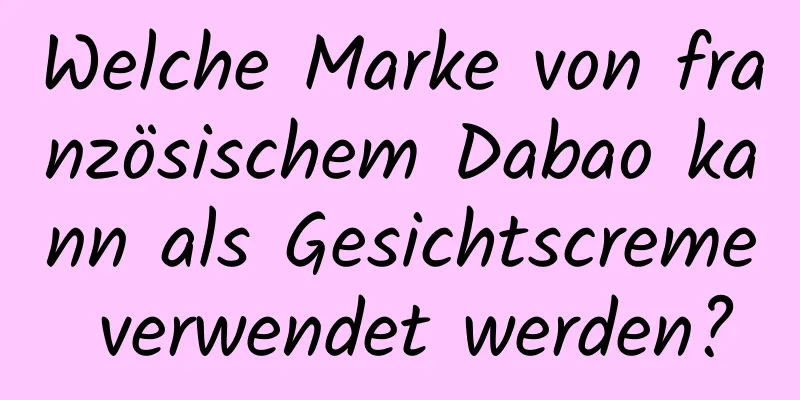 Welche Marke von französischem Dabao kann als Gesichtscreme verwendet werden?