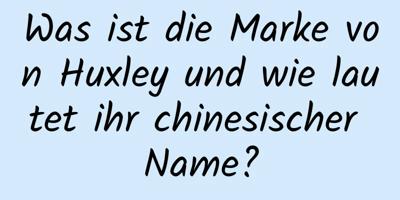 Was ist die Marke von Huxley und wie lautet ihr chinesischer Name?