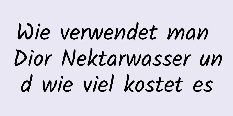 Wie verwendet man Dior Nektarwasser und wie viel kostet es