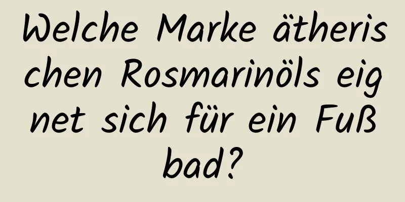 Welche Marke ätherischen Rosmarinöls eignet sich für ein Fußbad?