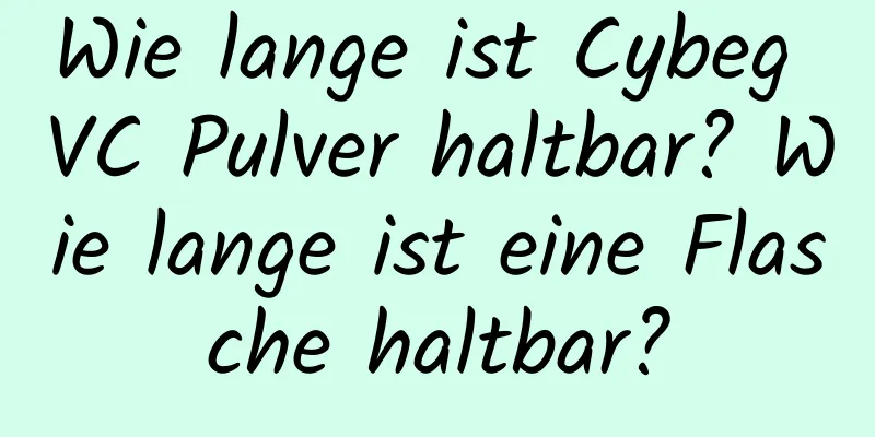 Wie lange ist Cybeg VC Pulver haltbar? Wie lange ist eine Flasche haltbar?