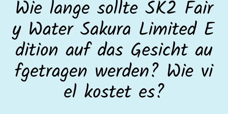 Wie lange sollte SK2 Fairy Water Sakura Limited Edition auf das Gesicht aufgetragen werden? Wie viel kostet es?