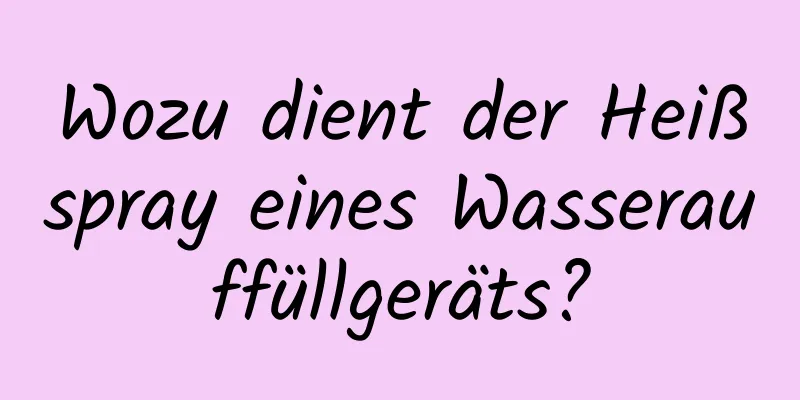Wozu dient der Heißspray eines Wasserauffüllgeräts?