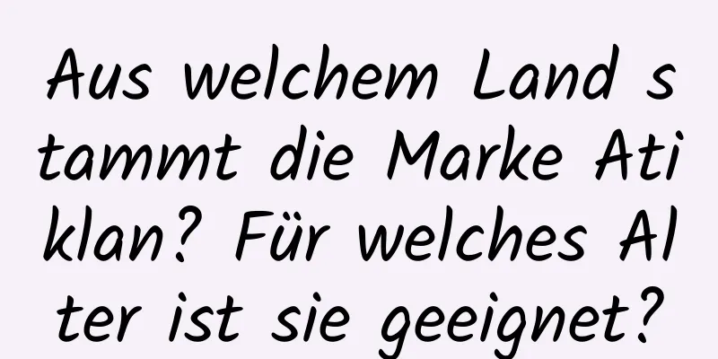 Aus welchem ​​Land stammt die Marke Atiklan? Für welches Alter ist sie geeignet?