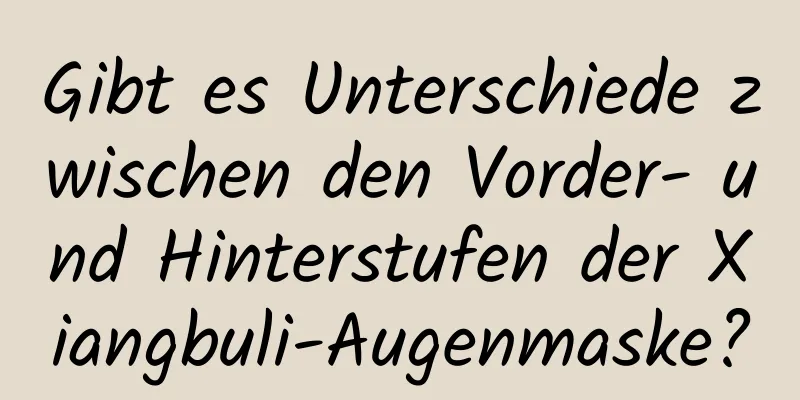 Gibt es Unterschiede zwischen den Vorder- und Hinterstufen der Xiangbuli-Augenmaske?