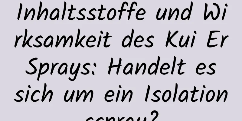 Inhaltsstoffe und Wirksamkeit des Kui Er Sprays: Handelt es sich um ein Isolationsspray?