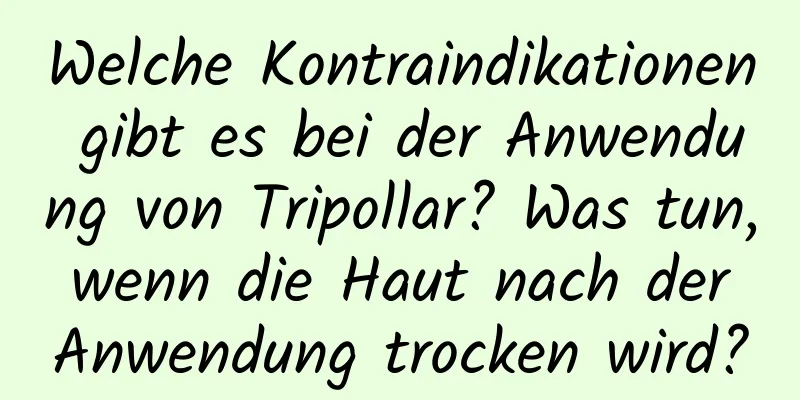 Welche Kontraindikationen gibt es bei der Anwendung von Tripollar? Was tun, wenn die Haut nach der Anwendung trocken wird?