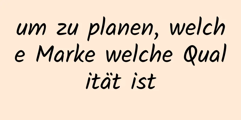 um zu planen, welche Marke welche Qualität ist
