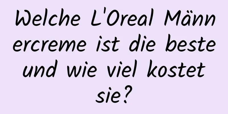 Welche L'Oreal Männercreme ist die beste und wie viel kostet sie?