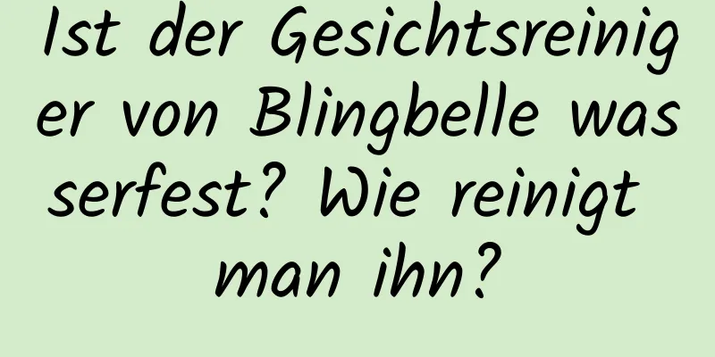 Ist der Gesichtsreiniger von Blingbelle wasserfest? Wie reinigt man ihn?