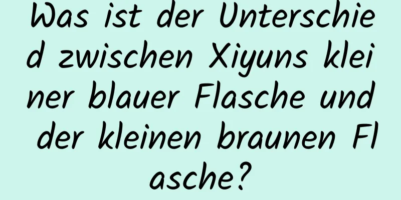 Was ist der Unterschied zwischen Xiyuns kleiner blauer Flasche und der kleinen braunen Flasche?