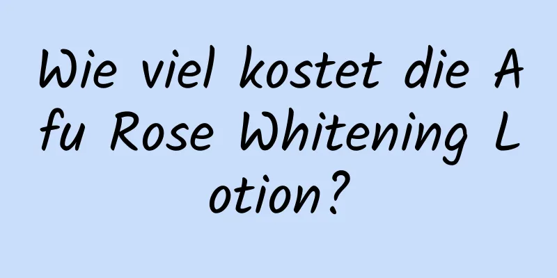 Wie viel kostet die Afu Rose Whitening Lotion?