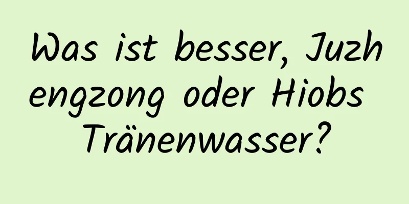 Was ist besser, Juzhengzong oder Hiobs Tränenwasser?