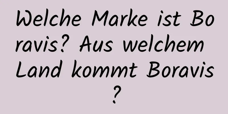 Welche Marke ist Boravis? Aus welchem ​​Land kommt Boravis?