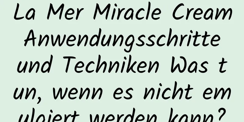 La Mer Miracle Cream Anwendungsschritte und Techniken Was tun, wenn es nicht emulgiert werden kann?
