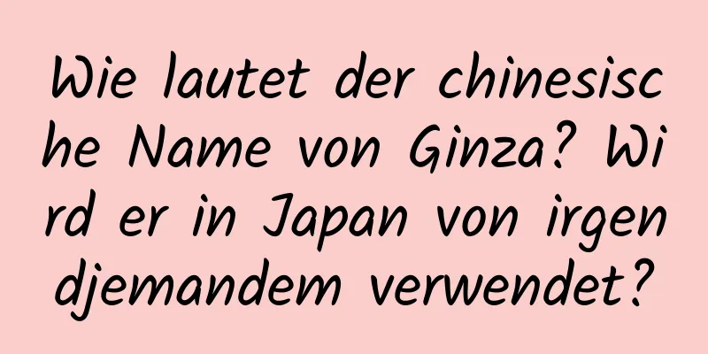 Wie lautet der chinesische Name von Ginza? Wird er in Japan von irgendjemandem verwendet?