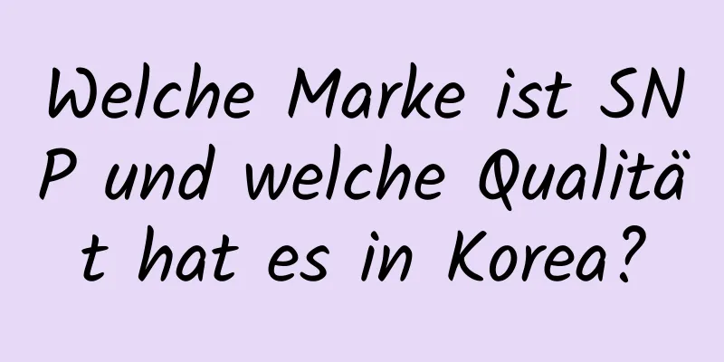 Welche Marke ist SNP und welche Qualität hat es in Korea?