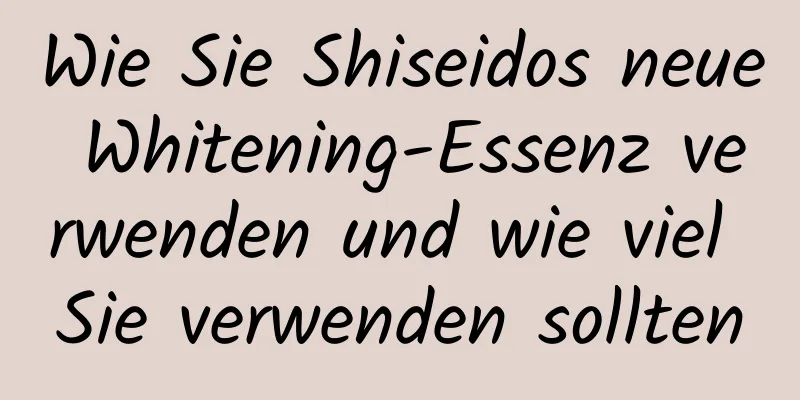 Wie Sie Shiseidos neue Whitening-Essenz verwenden und wie viel Sie verwenden sollten