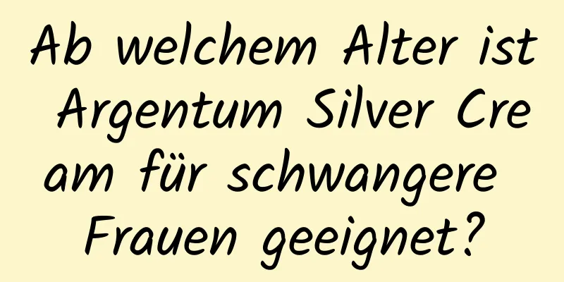Ab welchem ​​Alter ist Argentum Silver Cream für schwangere Frauen geeignet?