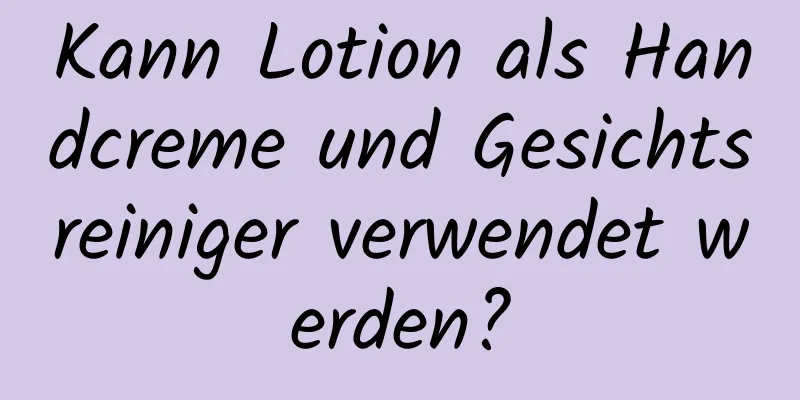 Kann Lotion als Handcreme und Gesichtsreiniger verwendet werden?