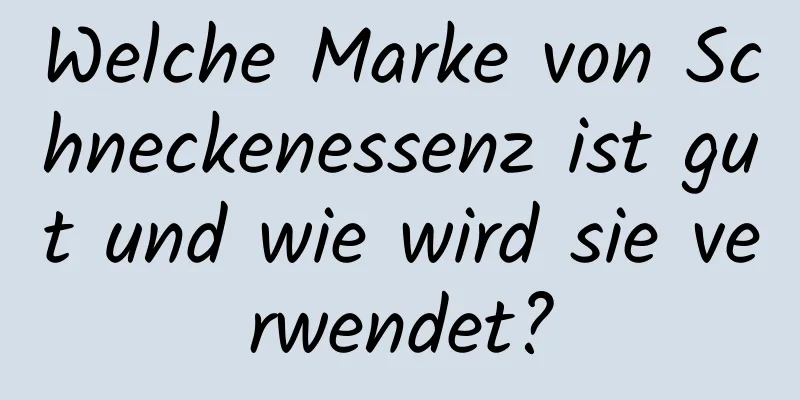 Welche Marke von Schneckenessenz ist gut und wie wird sie verwendet?