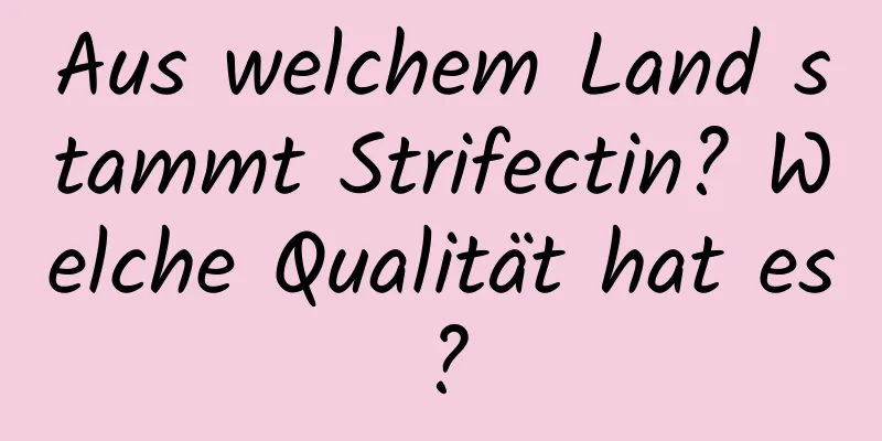 Aus welchem ​​Land stammt Strifectin? Welche Qualität hat es?