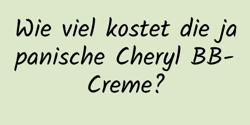 Wie viel kostet die japanische Cheryl BB-Creme?