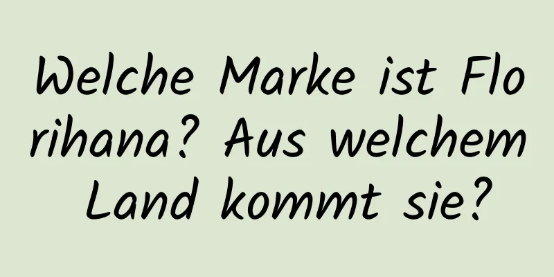 Welche Marke ist Florihana? Aus welchem ​​Land kommt sie?