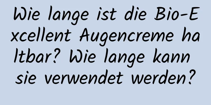Wie lange ist die Bio-Excellent Augencreme haltbar? Wie lange kann sie verwendet werden?