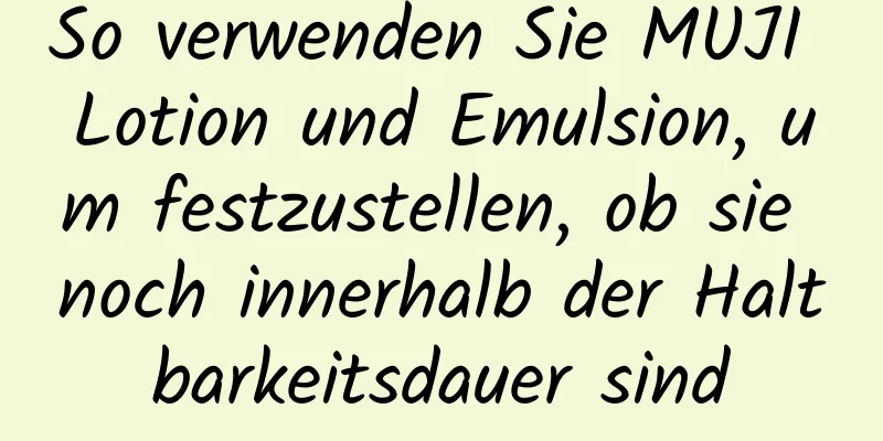 So verwenden Sie MUJI Lotion und Emulsion, um festzustellen, ob sie noch innerhalb der Haltbarkeitsdauer sind