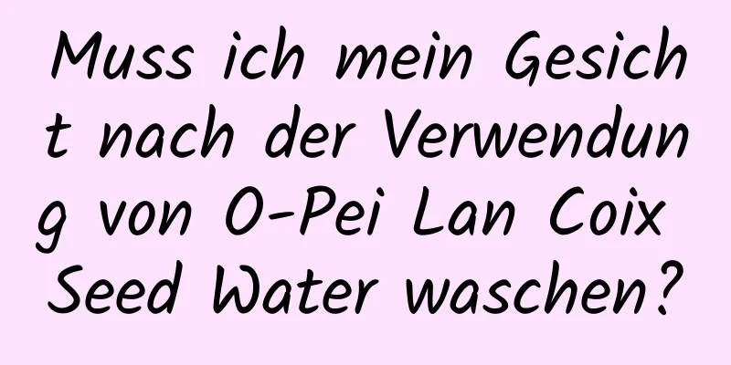 Muss ich mein Gesicht nach der Verwendung von O-Pei Lan Coix Seed Water waschen?
