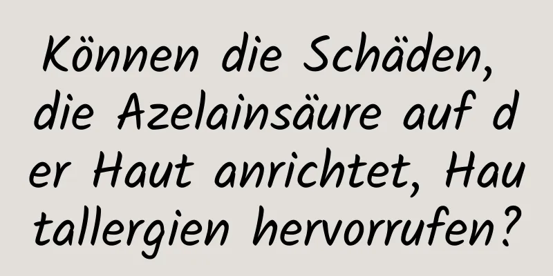Können die Schäden, die Azelainsäure auf der Haut anrichtet, Hautallergien hervorrufen?